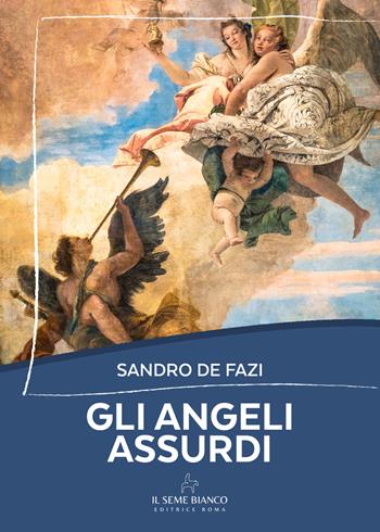 Gli angeli assurdi - Sandro De Fazi - Libro Il Seme Bianco 2025, Magnolia | Libraccio.it