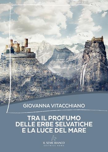 Tra il profumo delle erbe selvatiche e la luce del mare - Giovanna Vitacchiano - Libro Il Seme Bianco 2025, Magnolia | Libraccio.it