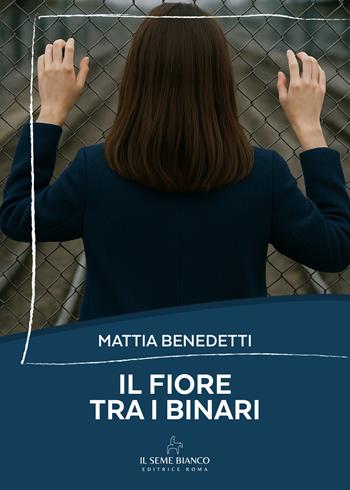 Il fiore tra i binari - Mattia Benedetti - Libro Il Seme Bianco 2025, Magnolia | Libraccio.it