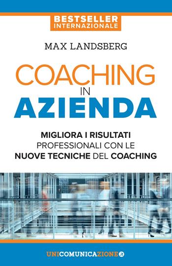 Coaching in azienda. Migliora i risultati professionali con le nuove tecniche del coaching - Max Landsberg - Libro Unicomunicazione.it 2018 | Libraccio.it