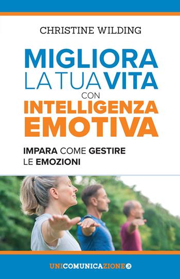 Migliora la tua vita con l'intelligenza emotiva. Impara come gestire le tue emozioni - Christine Wilding - Libro Unicomunicazione.it 2018 | Libraccio.it