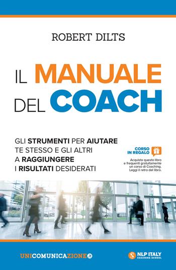 Il manuale del coach. Gli strumenti per aiutare te stesso e gli altri a raggiungere i risultati desiderati - Robert Dilts - Libro Unicomunicazione.it 2018 | Libraccio.it