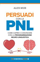 Persuadi con la PNL. Come capire e convincere con la programmazione neuro-linguistica