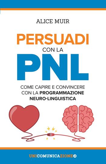Persuadi con la PNL. Come capire e convincere con la programmazione neuro-linguistica - Alice Muir - Libro Unicomunicazione.it 2018 | Libraccio.it