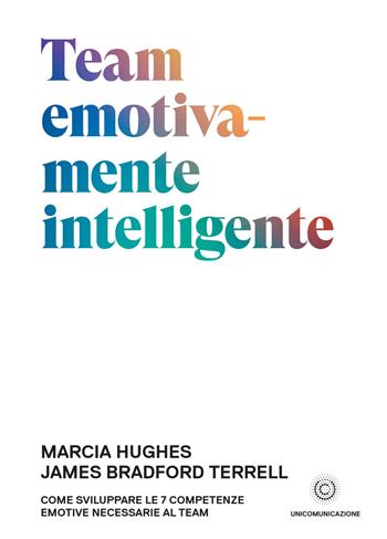 Team emotivamente intelligente. Come sviluppare le 7 competenze emotive necessarie al team - Marcia Hughes, James Bradford Terrell - Libro Unicomunicazione.it 2019, Intelligenza emotiva | Libraccio.it
