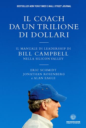 Il coach da un trilione di dollari. Il manuale di leadership di Bill Campbell nella Silicon Valley. Nuova ediz. - Eric Schmidt, Jonathan Rosenberg, Alan Eagle - Libro Unicomunicazione.it 2021 | Libraccio.it