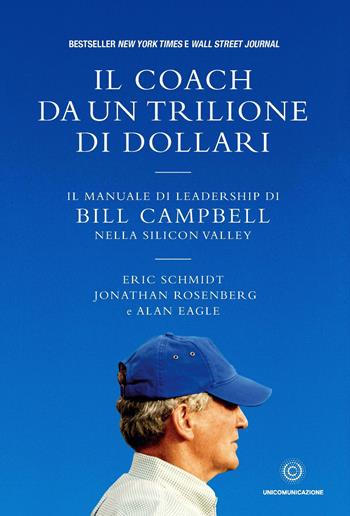 Il coach da un trilione di dollari. Il manuale di leadership di Bill Campbell nella Silicon Valley - Eric Schmidt, Jonathan Rosenberg, Alan Eagle - Libro Unicomunicazione.it 2020 | Libraccio.it