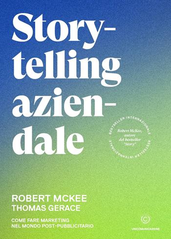 Storytelling aziendale. Come fare marketing nel mondo post-pubblicitario - Robert McKee, Thomas Gerace - Libro Unicomunicazione.it 2021 | Libraccio.it