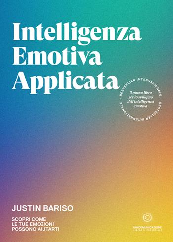 Intelligenza emotiva applicata. Scopri come le tue emozioni possono aiutarti - Justin Bariso - Libro Unicomunicazione.it 2021 | Libraccio.it