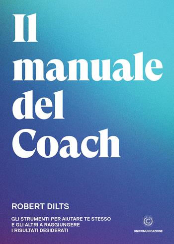Il manuale del coach. Gli strumenti per aiutare te stesso e gli altri a raggiungere i risultati desiderati - Robert Dilts - Libro Unicomunicazione.it 2020 | Libraccio.it