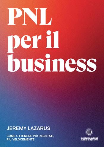 PNL per il business. Come ottenere più risultati, più velocemente - Jeremy Lazarus - Libro Unicomunicazione.it 2020 | Libraccio.it