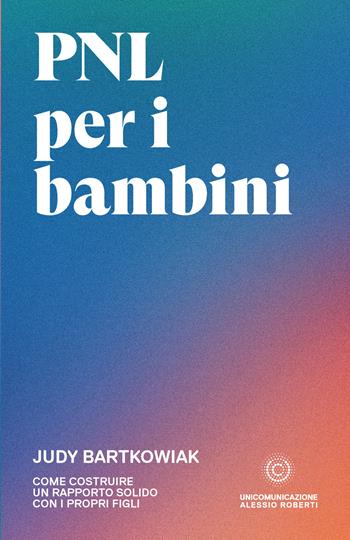 PNL per bambini. Come costruire un rapporto solido con i propri figli - Judy Bartkowiak - Libro Unicomunicazione.it 2020 | Libraccio.it