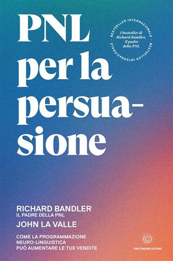 PNL per la persuasione. Come la Programmazione Neuro-Linguistica può aumentare le tue vendite - Richard Bandler, John La Valle - Libro Unicomunicazione.it 2021 | Libraccio.it