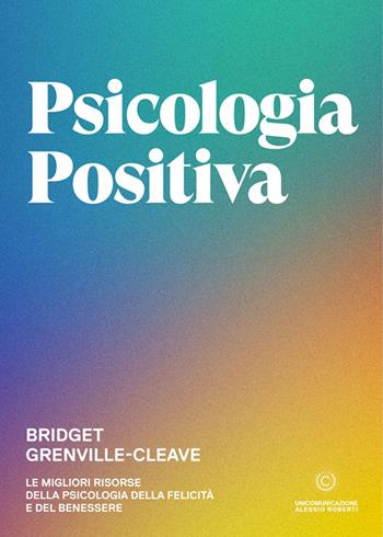 Psicologia positiva. Le migliori risorse della psicologia della felicità e del benessere - Bridget Grenville-Cleave - Libro Unicomunicazione.it 2021 | Libraccio.it