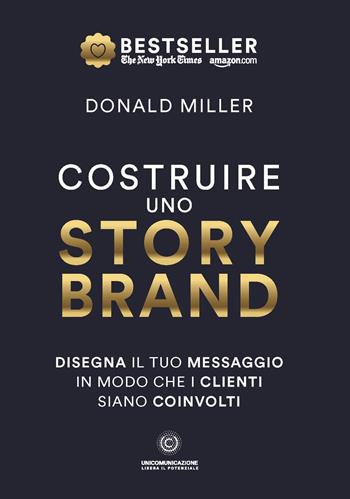 Costruire uno storybrand. Disegna il tuo messaggio in modo che i clienti siano coinvolti - Donald Miller - Libro Unicomunicazione.it 2023 | Libraccio.it
