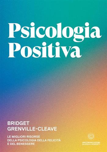 Psicologia positiva. Le migliori risorse della psicologia della felicità e del benessere - Bridget Grenville-Cleave - Libro Unicomunicazione.it 2023 | Libraccio.it