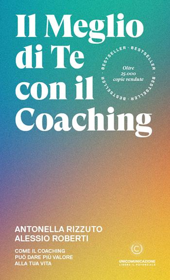 Il meglio di te con il coaching. Scopri il metodo più efficace per dare valore alla tua vita - Antonella Rizzuto, Alessio Roberti - Libro Unicomunicazione.it 2023 | Libraccio.it