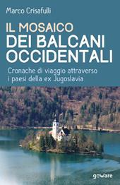 Il mosaico dei Balcani occidentali. Cronache di viaggio attraverso i paesi della ex Jugoslavia