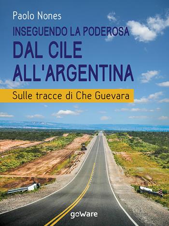 Inseguendo la Poderosa dal Cile all’Argentina. Sulle tracce di Che Guevara - Paolo Nones - Libro goWare 2018, Guide d'autore | Libraccio.it