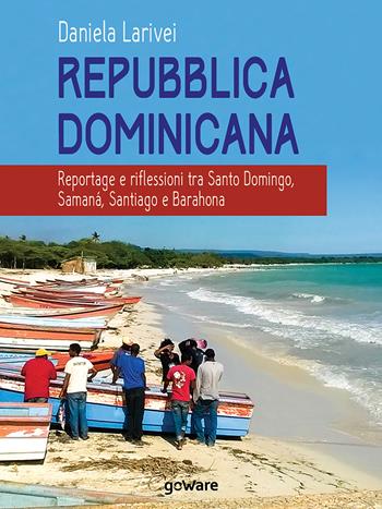 Repubblica Dominicana. Reportage e riflessioni tra Santo Domingo, Samaná, Santiago e Barahona - Daniela Larivei - Libro goWare 2018, Guide d'autore | Libraccio.it
