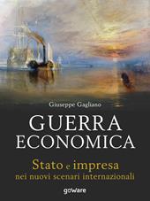 Guerra economica. Stato e impresa nei nuovi scenari internazionali