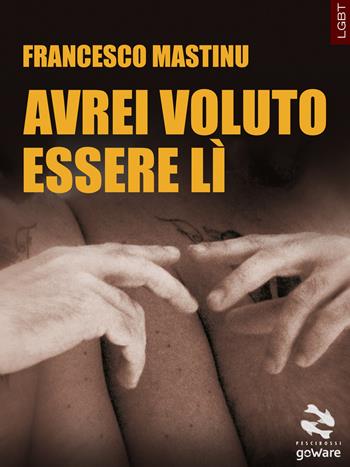 Avrei voluto essere lì - Francesco Mastinu - Libro goWare 2018, Pesci rossi | Libraccio.it