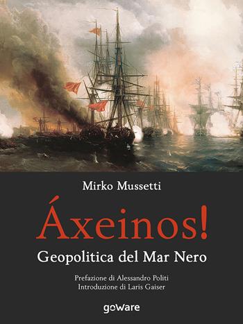 Áxeinos! Geopolitica del mar Nero - Mirko Mussetti - Libro goWare 2018, Sulle orme della storia | Libraccio.it