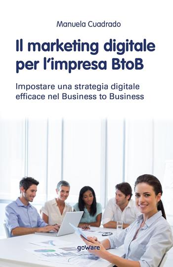 Il marketing digitale per l’impresa BtoB. Impostare una strategia digitale efficace nel business to business - Manuela Cuadrado - Libro goWare 2019, Goprof | Libraccio.it