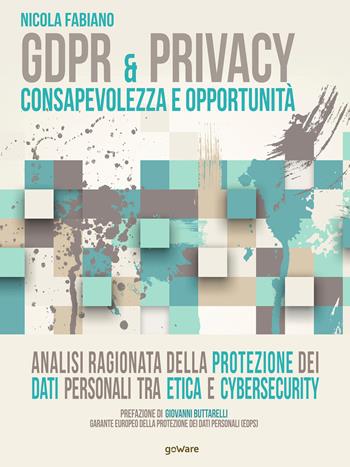 GDPR & privacy: consapevolezza e opportunità. Analisi ragionata della protezione dei dati personali tra etica e cybersecurity - Nicola Fabiano - Libro goWare 2019, Cahier | Libraccio.it