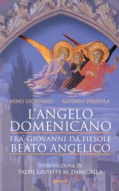 L'angelo domenicano. Fra’ Giovanni da Fiesole. Beato Angelico