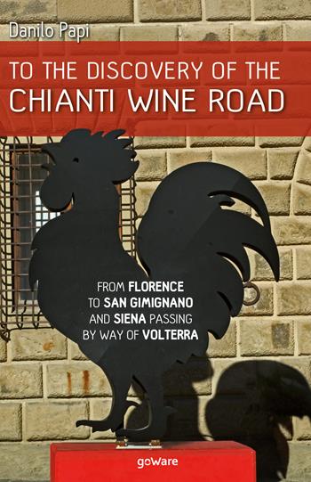 To the discovery of the Chianti Wine Road. From Florence to San Gimignano and Siena passing by way of Volterra - Danilo Papi - Libro goWare 2019 | Libraccio.it