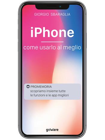 IPhone. Come usarlo al meglio. Scopriamo insieme tutte le funzioni e le app migliori - Giorgio Sbaraglia - Libro goWare 2019, Digitalissimo | Libraccio.it