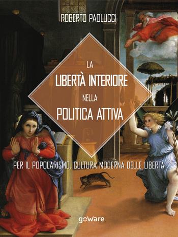 La libertà interiore nella politica attiva. Per il popolarismo. Cultura moderna delle libertà - Roberto Paolucci - Libro goWare 2019 | Libraccio.it