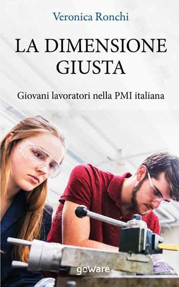 La dimensione giusta. Giovani lavoratori nella PMI italiana - Veronica Ronchi - Libro goWare 2019, Economia e finanza | Libraccio.it