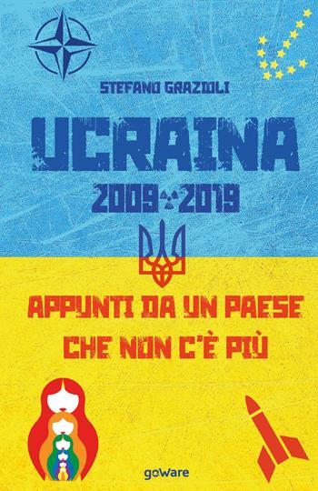 Ucraina 2009-2019. Appunti da un Paese che non c'è più - Stefano Grazioli - Libro goWare 2019, Polis | Libraccio.it