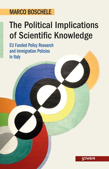 The political implications of scientific knowledge. EU funded policy research and immigration policies in Italy - Marco Boschele - Libro goWare 2020, Goprof | Libraccio.it