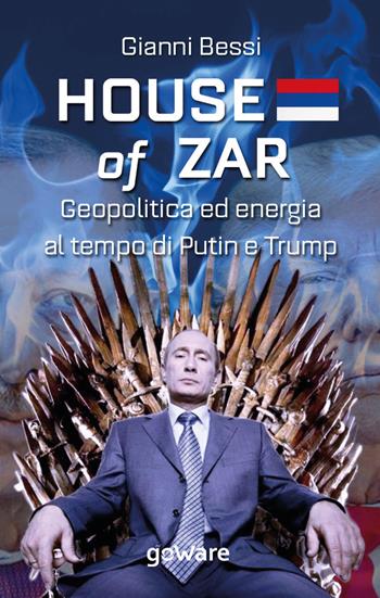 House of zar. Geopolitica ed energia al tempo di Putin, Erdogan e Trump - Gianni Bessi - Libro goWare 2020, Economia e finanza | Libraccio.it