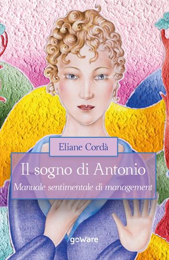 Il sogno di Antonio. Manuale sentimentale di management - Eliane Cordà - Libro goWare 2020 | Libraccio.it