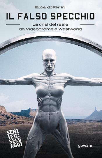 Il falso specchio. La crisi del reale da Videodrome a Westworld - Edoardo Ferrini - Libro goWare 2020, Sentieri selvaggi | Libraccio.it