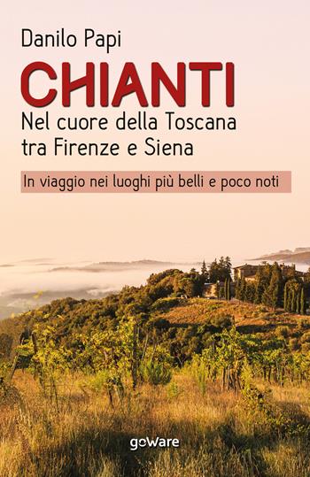Chianti. Nel cuore della Toscana tra Firenze e Siena. In viaggio nei luoghi più belli e poco noti - Danilo Papi - Libro goWare 2020, Guide d'autore | Libraccio.it