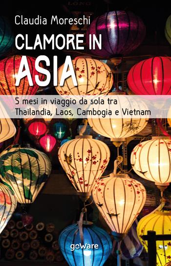 Clamore in Asia. 5 mesi in viaggio da sola tra Thailandia, Laos, Cambogia e Vietnam - Claudia Moreschi - Libro goWare 2020, Guide d'autore | Libraccio.it