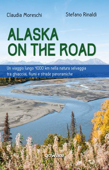 Alaska on the road. Un viaggio lungo 4000 km nella natura selvaggia tra ghiacciai, fiumi e strade panoramiche - Claudia Moreschi, Stefano Rinaldi - Libro goWare 2021 | Libraccio.it