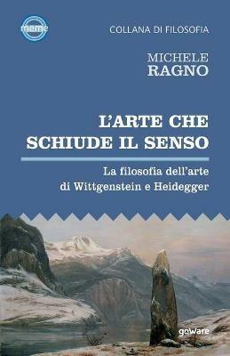 L'arte che schiude il senso. La filosofia dell’arte di Wittgenstein e Heidegger - Michele Ragno - Libro goWare 2021, Meme | Libraccio.it