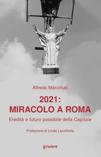 2021: miracolo a Roma. Eredità e futuro possibile della Capitale - Alfredo Macchiati - Libro goWare 2021, Polis | Libraccio.it
