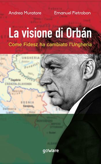 La visione di Orbán. Come Fidesz ha cambiato l’Ungheria - Andrea Muratore, Emanuel Pietrobon - Libro goWare 2022 | Libraccio.it