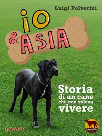 Io & Asia. Storia di un cane che non voleva vivere - Luigi Polverini - Libro goWare 2022 | Libraccio.it
