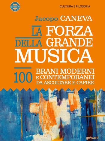 La forza della grande musica. 100 brani moderni e contemporanei da ascoltare e capire - Jacopo Caneva - Libro goWare 2022 | Libraccio.it