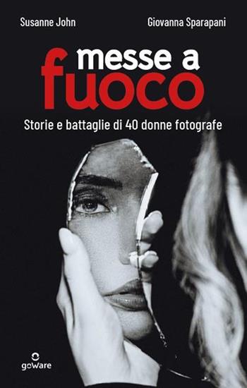 Messe a fuoco. Storie e battaglie di 40 donne fotografe - John Susanne, Giovanna Sparapani - Libro goWare 2022 | Libraccio.it