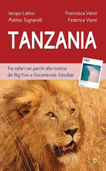 Tanzania. Tra safari nei parchi alla ricerca dei Big Five e l'incantevole Zanzibar - Iacopo Latino, Matteo Tognarelli, Vanni Francesca - Libro goWare 2023 | Libraccio.it