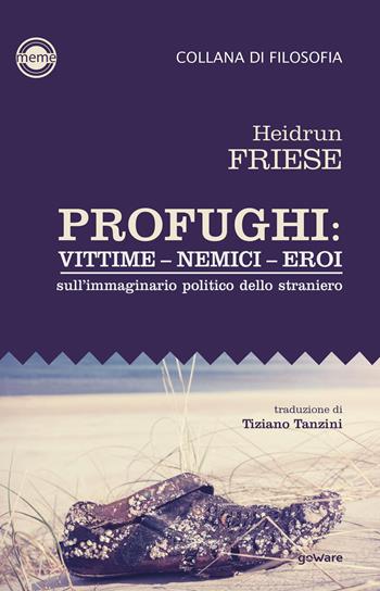 Profughi: vittime - nemici - eroi. Sull’immaginario politico dello straniero - Heidrun Friese - Libro goWare 2023, Meme | Libraccio.it